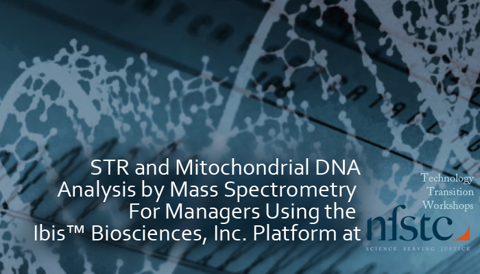 STR and Mitochondrial DNA Analysis by Mass Spectrometry For Managers Using the Ibis™ Biosciences, Inc. Platform Technology Transition Workshop at the National Forensic Science Technology Center